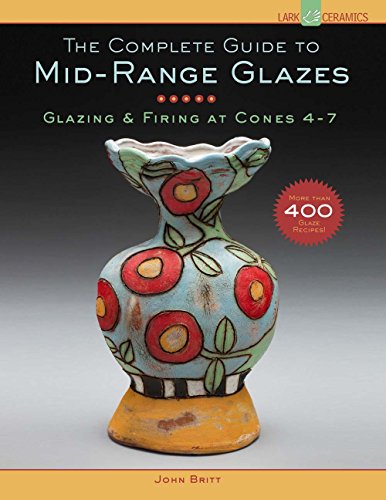 The Complete Guide to Mid-Range Glazes: Glazing and Firing at Cones 4-7: Glazing & Firing at Cones 4-7 (Lark Ceramics Books)
